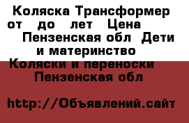 Коляска Трансформер от 0 до 3 лет › Цена ­ 4 000 - Пензенская обл. Дети и материнство » Коляски и переноски   . Пензенская обл.